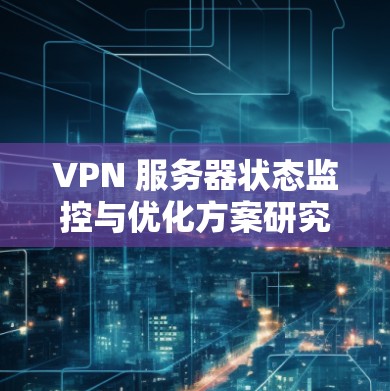 VPN 服务器状态监控与优化方案研究