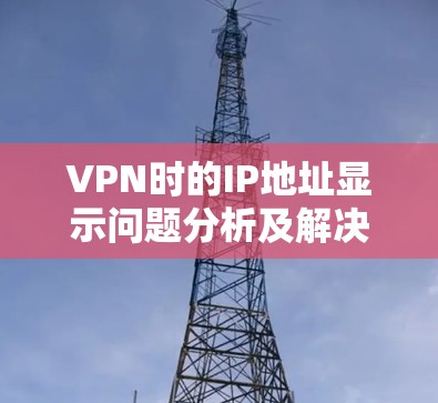 VPN时的IP地址显示问题分析及解决方法