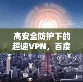 高安全防护下的超速VPN，百度云云安全整合