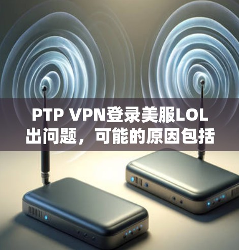 PTP VPN登录美服LOL出问题，可能的原因包括