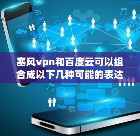 塞风vpn和百度云可以组合成以下几种可能的表达