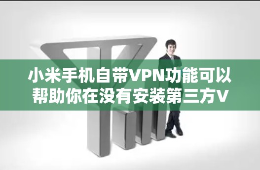 小米手机自带VPN功能可以帮助你在没有安装第三方VPN软件的情况下，安全访问互联网。以下是逐步指南，帮助你使用小米手机自带的VPN