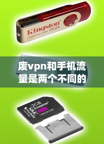 废vpn和手机流量是两个不同的流量服务，各有其独特的特点和适用场景。以下是对两者的主要区别和特点的总结