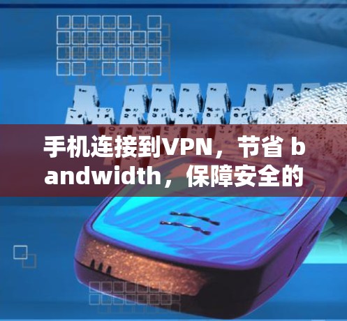手机连接到VPN，节省 bandwidth，保障安全的通信体验