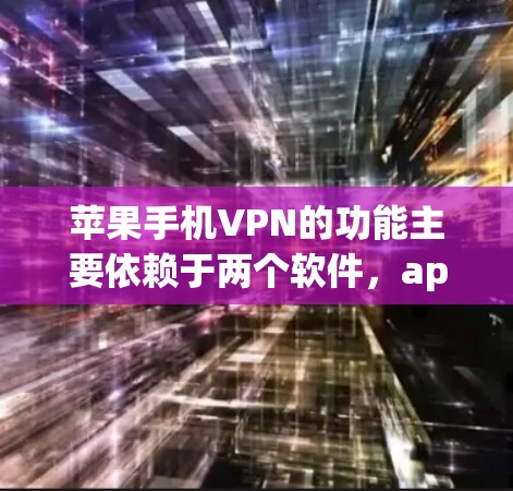 苹果手机VPN的功能主要依赖于两个软件，app-opsd和apkpwd。以下是详细的解释