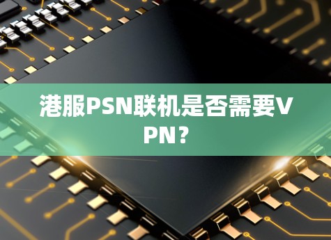 港服PSN联机是否需要VPN？