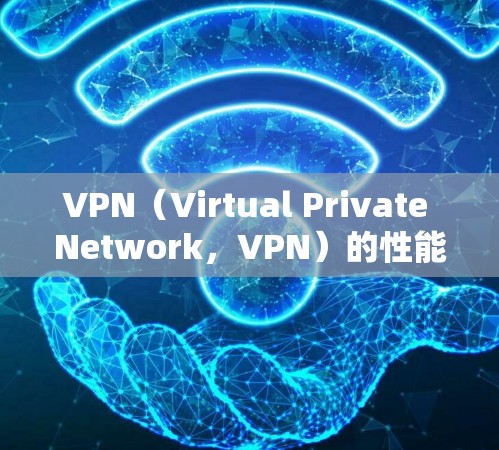 VPN（Virtual Private Network，VPN）的性能指标通常包括以下几个方面