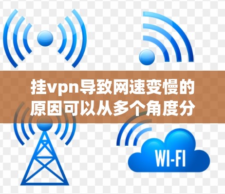 挂vpn导致网速变慢的原因可以从多个角度分析