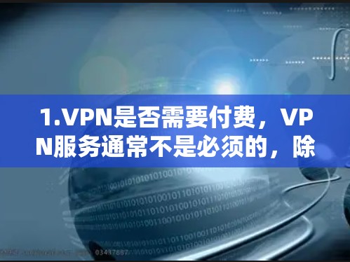 1.VPN是否需要付费，VPN服务通常不是必须的，除非您明确需要一个安全、永久的连接或特定的使用需求。大多数VPN服务是免费的，但可能需要额外的软件或设备来使用（例如VPN客户端或VPN服务器）