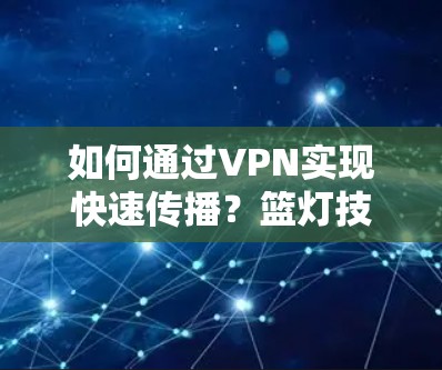 如何通过VPN实现快速传播？篮灯技术的另一面