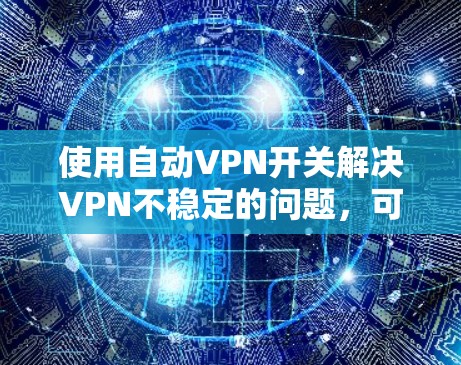 使用自动VPN开关解决VPN不稳定的问题，可以按照以下步骤操作
