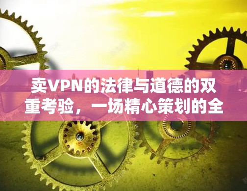 卖VPN的法律与道德的双重考验，一场精心策划的全球阴谋？