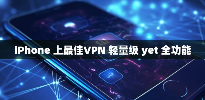iPhone 上最佳VPN 轻量级 yet 全功能