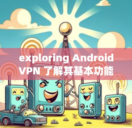 exploring AndroidVPN 了解其基本功能与使用技巧