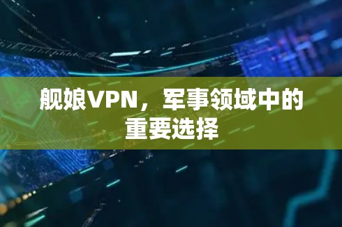 舰娘VPN，军事领域中的重要选择