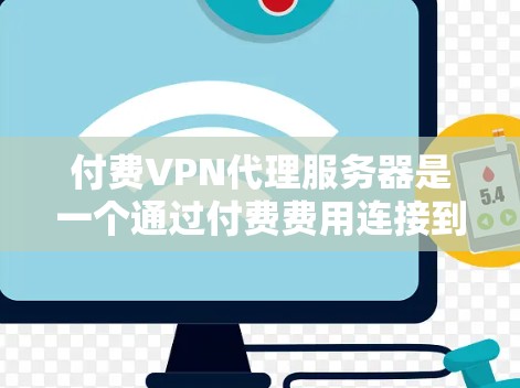 付费VPN代理服务器是一个通过付费费用连接到更复杂的服务器或网络的VPN服务。以下是关于该概念的详细解释