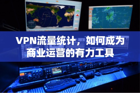 VPN流量统计，如何成为商业运营的有力工具