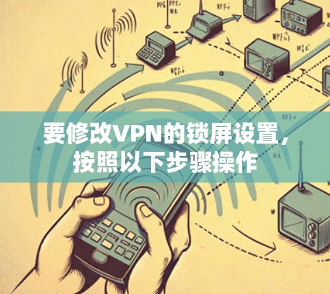 要修改VPN的锁屏设置，按照以下步骤操作