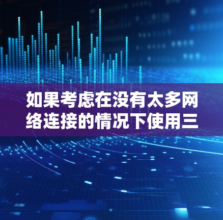 如果考虑在没有太多网络连接的情况下使用三星手机，选择VPN服务是一个不错的选择。三星的手机通常使用3G或4G网络，注重隐私保护，因此VPN可以更好地控制自己的网络环境。以下是一个分步骤的建议