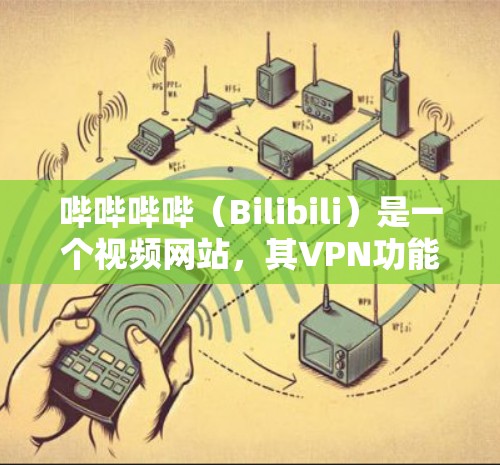 哔哔哔哔（Bilibili）是一个视频网站，其VPN功能是通过安装或连接VPN软件来实现的。以下是关于哔哔哔哔挂VPN的教程