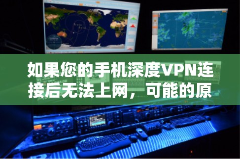如果您的手机深度VPN连接后无法上网，可能的原因有以下几点