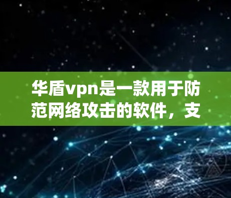 华盾vpn是一款用于防范网络攻击的软件，支持下载到手机或电脑。以下是下载华盾vpn客户端的步骤
