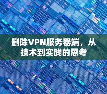 删除VPN服务器端，从技术到实践的思考