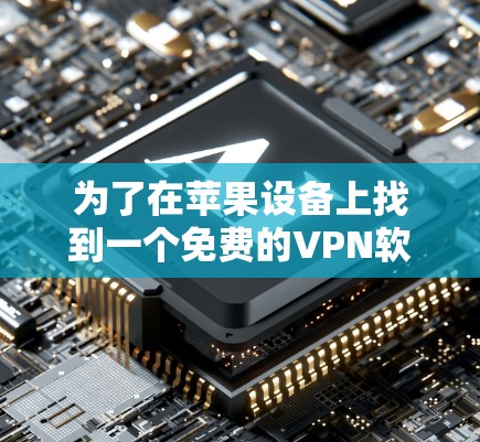 为了在苹果设备上找到一个免费的VPN软件，以下是一步步的建议