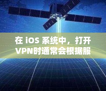 在 iOS 系统中，打开VPN时通常会根据服务类型和使用方式决定是否收费。以下是一些关键点