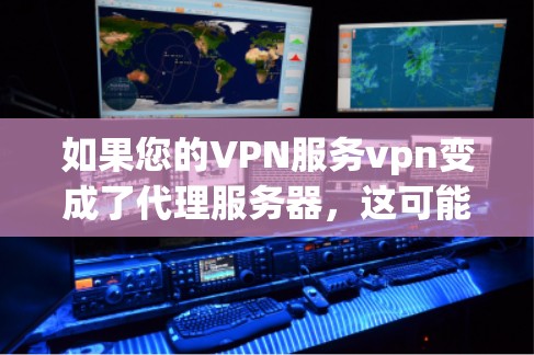 如果您的VPN服务vpn变成了代理服务器，这可能意味着它试图通过代理服务器来连接用户。这种情况通常发生在配置中存在错误，或者没有正确配置代理服务器