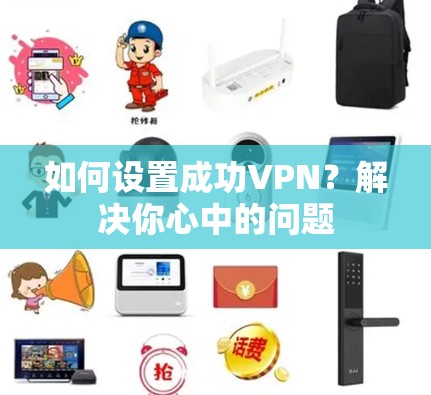 如何设置成功VPN？解决你心中的问题