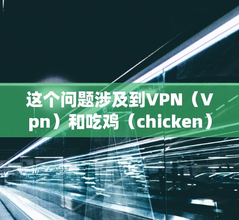 这个问题涉及到VPN（Vpn）和吃鸡（chicken）的含义。首先，我需要明确VPN在这里的具体含义，然后分析吃鸡可能指的是什么