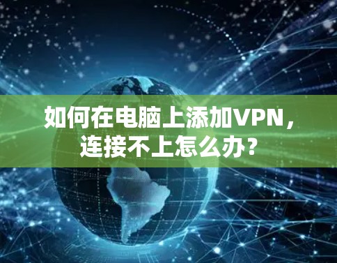 如何在电脑上添加VPN，连接不上怎么办？