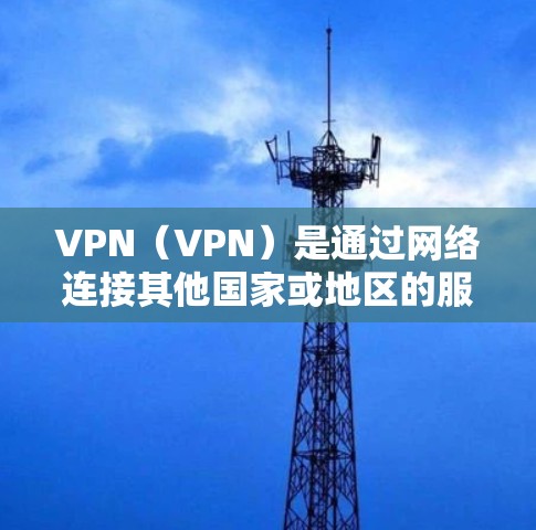 VPN（VPN）是通过网络连接其他国家或地区的服务器来实现视频会议、文件传输等目的的一种技术。在使用VPN时，有时候需要设置端口或者配置服务器的某些参数，特别是当需要代理服务器时，配置可能会变得复杂