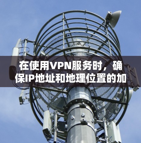 在使用VPN服务时，确保IP地址和地理位置的加密是关键。以下是具体的步骤和方法
