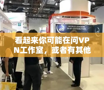 看起来你可能在问VPN工作室，或者有其他相关的问题。VPN是近年来发展起来的一种通信方式，用于安全传输资料，但具体到三强工作室和VPN之间的关系，可能需要更多的上下文来明确