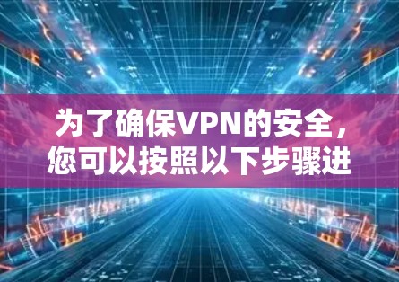 为了确保VPN的安全，您可以按照以下步骤进行评估和采取措施