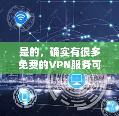 是的，确实有很多免费的VPN服务可以直接访问而不需要下载软件。以下是几种常见的免费VPN推荐
