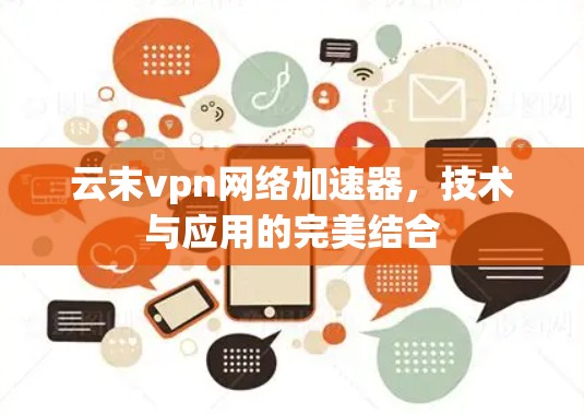 云末vpn网络加速器，技术与应用的完美结合