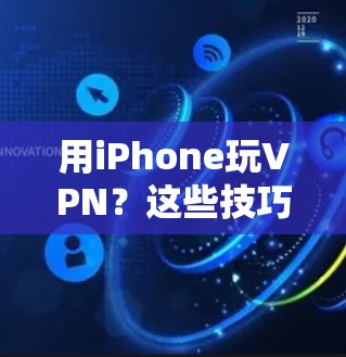 用iPhone玩VPN？这些技巧让你的体验更顺畅