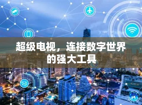 超级电视,连接数字世界的强大工具 超级电视,连接数字世界的强大工具