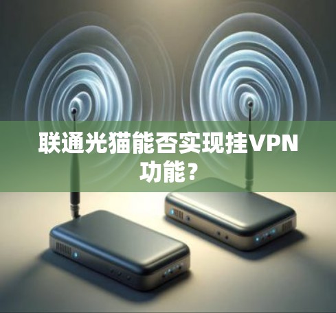 联通光猫能否实现挂VPN功能? 联通光猫能否实现挂VPN功能?