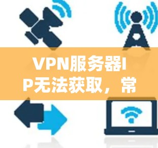 VPN服务器IP无法获取,常见原因与解决方法 VPN服务器IP无法获取,常见原因与解决方法