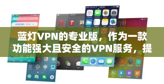蓝灯VPN的专业版，作为一款功能强大且安全的VPN服务，提供了丰富的功能和配置选项，帮助用户更好地保障数据和设备的安全。以下是蓝灯VPN专业版的主要特点和优势