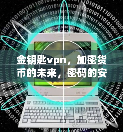 金钥匙vpn，加密货币的未来，密码的安心