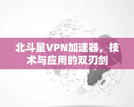 北斗星VPN加速器，技术与应用的双刃剑