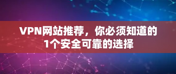 VPN网站推荐，你必须知道的1个安全可靠的选择