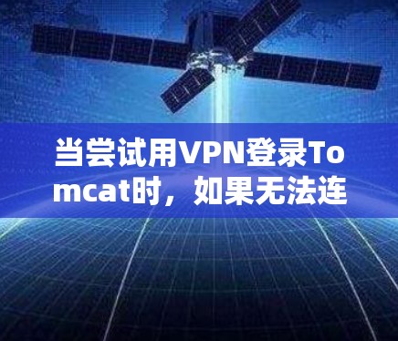 当尝试用VPN登录Tomcat时，如果无法连接，通常是因为以下几个原因