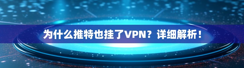 为什么推特也挂了VPN？详细解析！