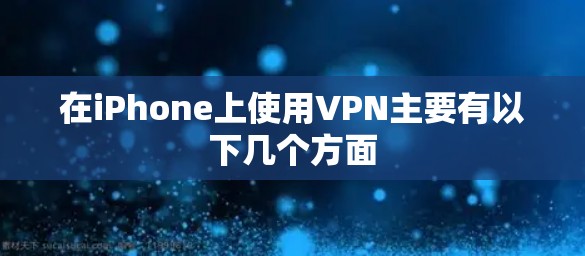 在iPhone上使用VPN主要有以下几个方面